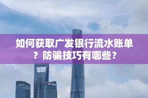 如何获取广发银行流水账单?防骗技巧有哪些?